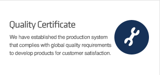 Quality Certificate We have established the production system that complies with global quality requirements to develop products for customer satisfaction.