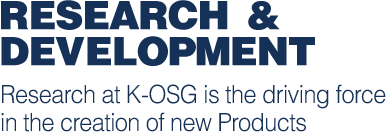 Research & Development Research at K-OSG is the driving force in the creation of new Products