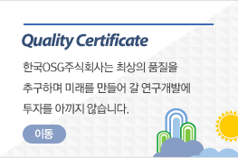 Quality Certificate 한국OSG주식회사는 최상의 품질을 추구하며 미래를 만들어 갈 연구개발에 투자를 아끼지 않습니다. 이동